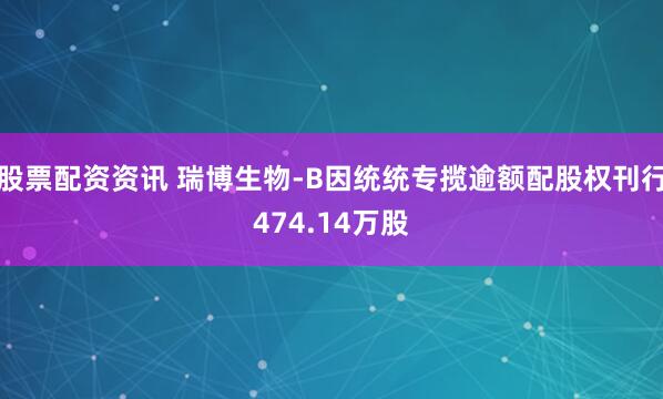 股票配资资讯 瑞博生物-B因统统专揽逾额配股权刊行474.14万股