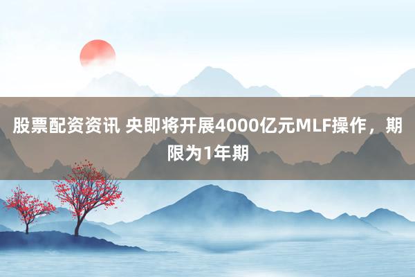 股票配资资讯 央即将开展4000亿元MLF操作，期限为1年期