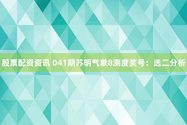 股票配资资讯 041期苏明气象8测度奖号：选二分析
