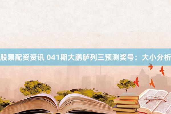股票配资资讯 041期大鹏胪列三预测奖号：大小分析