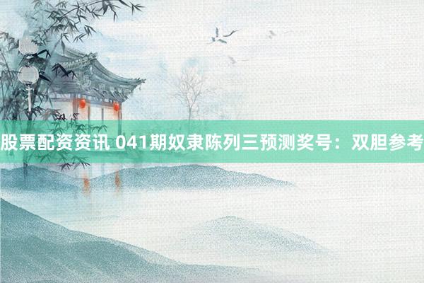股票配资资讯 041期奴隶陈列三预测奖号：双胆参考