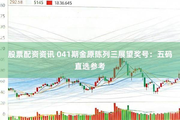 股票配资资讯 041期金原陈列三展望奖号：五码直选参考