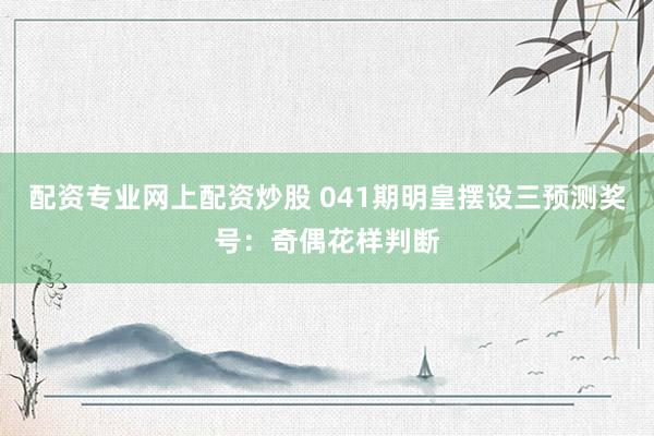 配资专业网上配资炒股 041期明皇摆设三预测奖号：奇偶花样判断