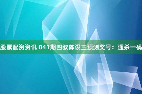 股票配资资讯 041期四叔陈设三预测奖号：通杀一码