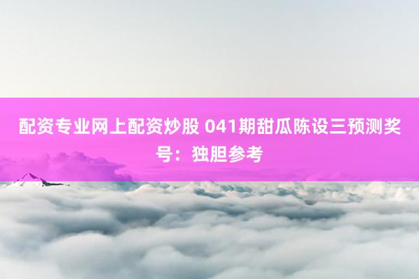 配资专业网上配资炒股 041期甜瓜陈设三预测奖号：独胆参考