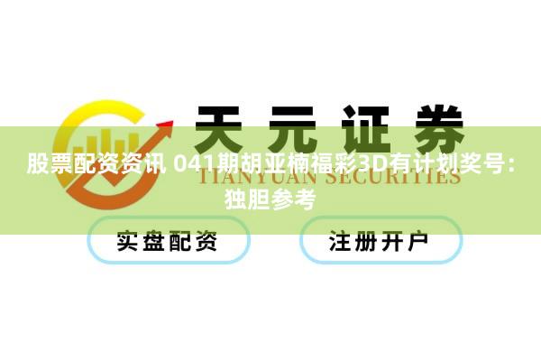 股票配资资讯 041期胡亚楠福彩3D有计划奖号：独胆参考