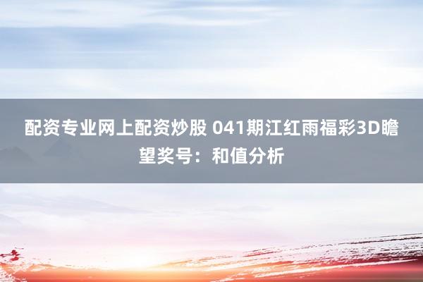 配资专业网上配资炒股 041期江红雨福彩3D瞻望奖号：和值分析