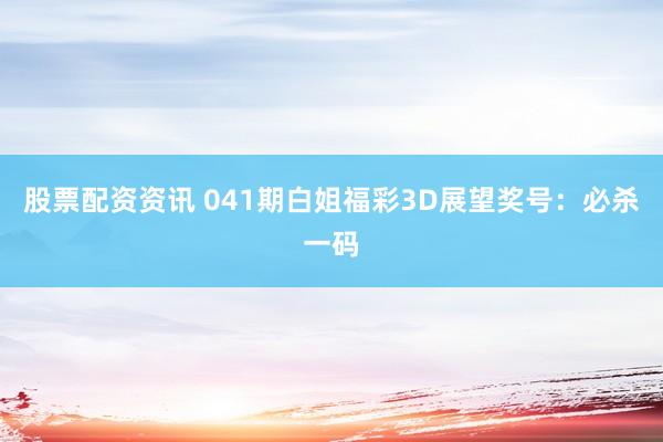 股票配资资讯 041期白姐福彩3D展望奖号：必杀一码