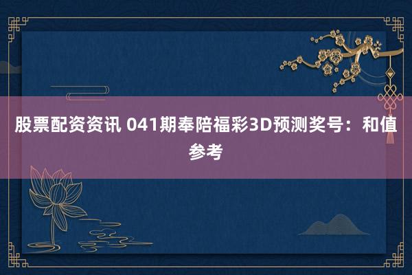 股票配资资讯 041期奉陪福彩3D预测奖号：和值参考
