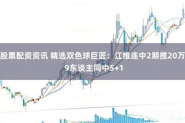 股票配资资讯 精选双色球巨匠：江维连中2期揽20万 9东谈主同中5+1