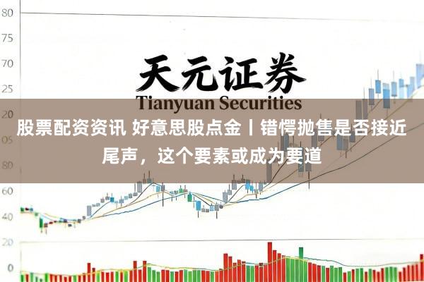股票配资资讯 好意思股点金丨错愕抛售是否接近尾声，这个要素或成为要道