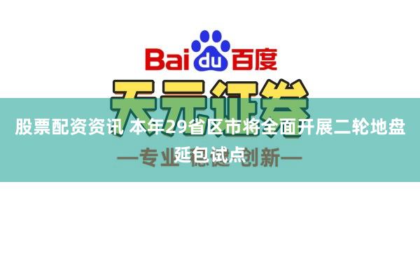 股票配资资讯 本年29省区市将全面开展二轮地盘延包试点