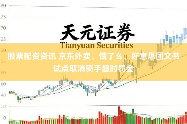 股票配资资讯 京东外卖、饿了么、好意思团文书试点取消骑手超时罚金