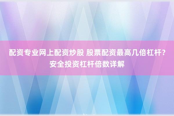 配资专业网上配资炒股 股票配资最高几倍杠杆？安全投资杠杆倍数详解