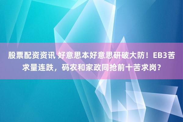 股票配资资讯 好意思本好意思研破大防！EB3苦求量连跌，码农和家政同抢前十苦求岗？
