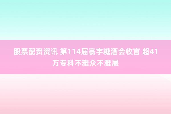 股票配资资讯 第114届寰宇糖酒会收官 超41万专科不雅众不雅展