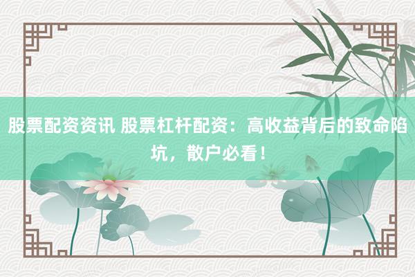 股票配资资讯 股票杠杆配资：高收益背后的致命陷坑，散户必看！