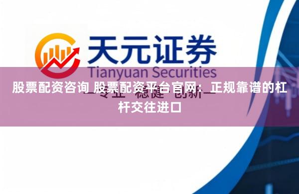 股票配资咨询 股票配资平台官网：正规靠谱的杠杆交往进口