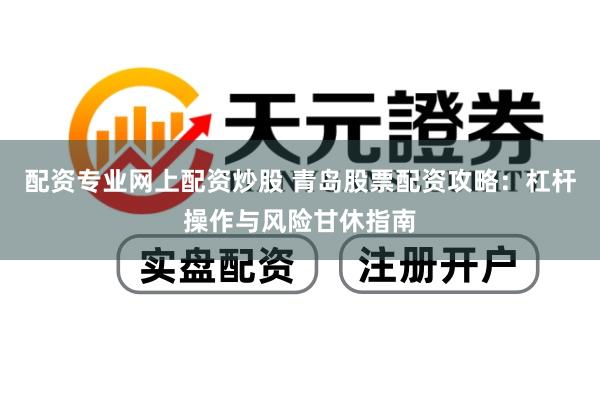 配资专业网上配资炒股 青岛股票配资攻略：杠杆操作与风险甘休指南